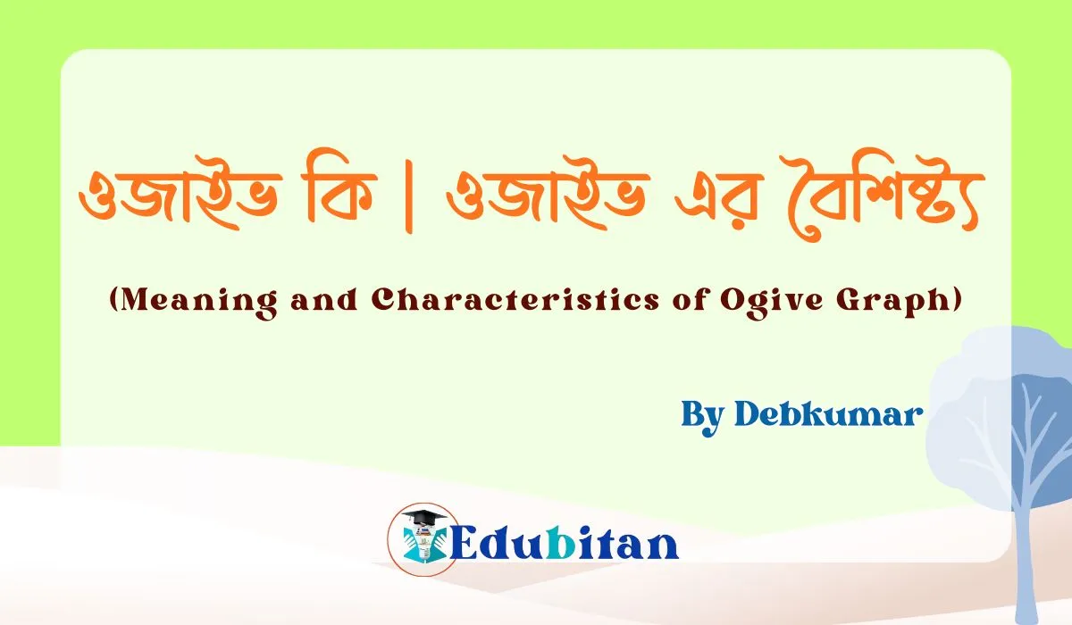 ওজাইভ কি | ওজাইভ এর বৈশিষ্ট্য | Meaning and Characteristics of Ogive Graph